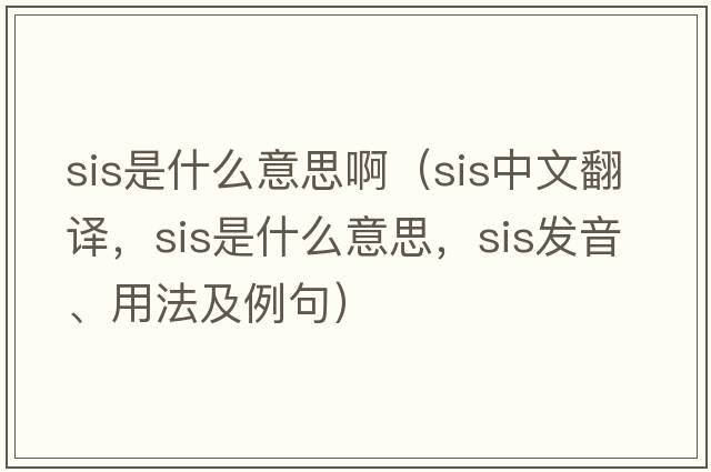 sis是什么意思?。╯is中文翻譯，sis是什么意思，sis發(fā)音、用法及例句）