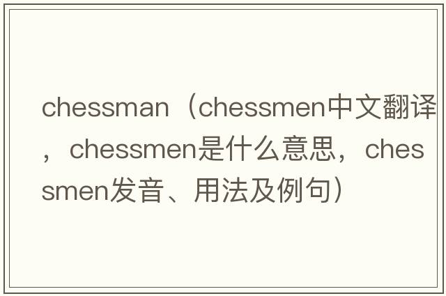 chessman（chessmen中文翻譯，chessmen是什么意思，chessmen發(fā)音、用法及例句）