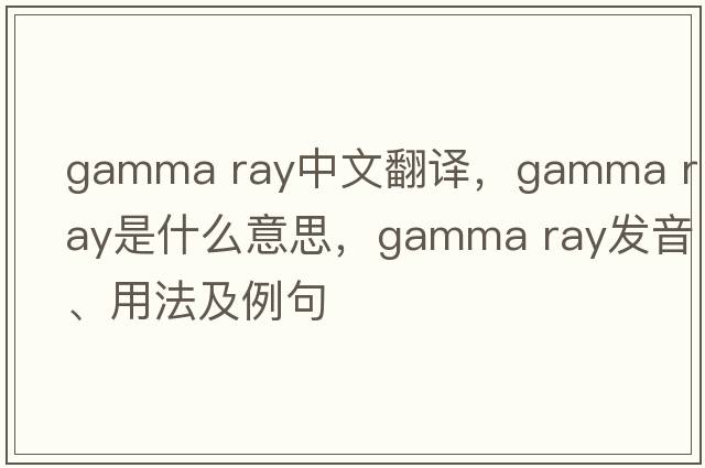 gamma ray中文翻譯，gamma ray是什么意思，gamma ray發(fā)音、用法及例句