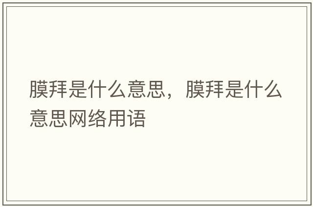 膜拜是什么意思，膜拜是什么意思網(wǎng)絡用語
