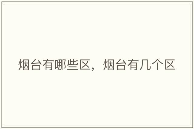 煙臺有哪些區(qū)，煙臺有幾個區(qū)