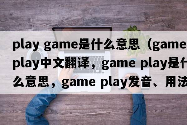 play game是什么意思（game play中文翻譯，game play是什么意思，game play發(fā)音、用法及例句）