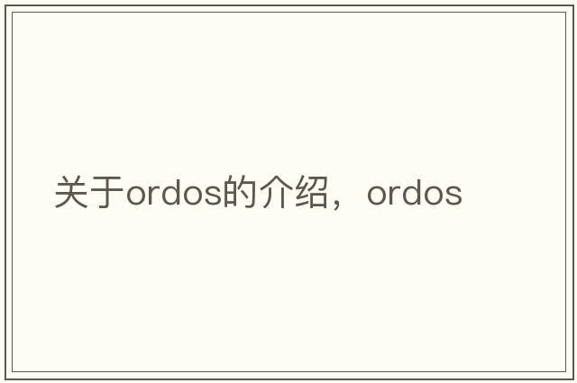 關(guān)于ordos的介紹，ordos