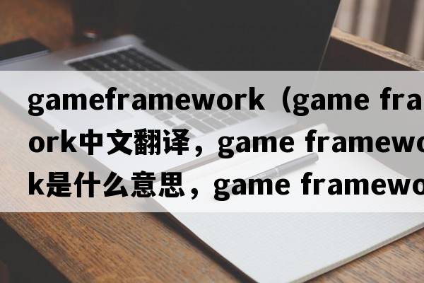 gameframework（game framework中文翻譯，game framework是什么意思，game framework發(fā)音、用法及例句）