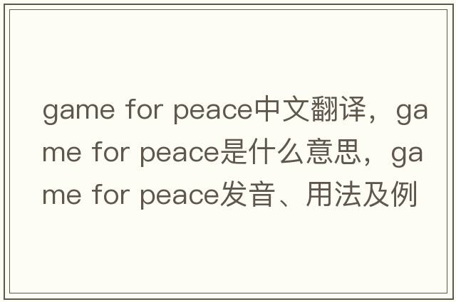 game for peace中文翻譯，game for peace是什么意思，game for peace發(fā)音、用法及例句
