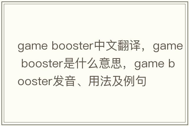 game booster中文翻譯，game booster是什么意思，game booster發(fā)音、用法及例句