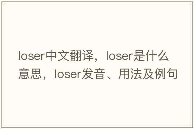 loser中文翻譯，loser是什么意思，loser發(fā)音、用法及例句