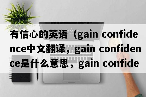 有信心的英語（gain confidence中文翻譯，gain confidence是什么意思，gain confidence發(fā)音、用法及例句）