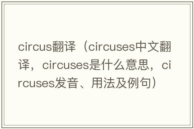 circus翻譯（circuses中文翻譯，circuses是什么意思，circuses發(fā)音、用法及例句）