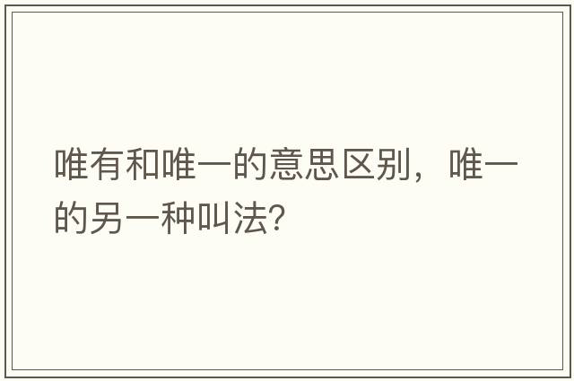 唯有和唯一的意思區(qū)別，唯一的另一種叫法？