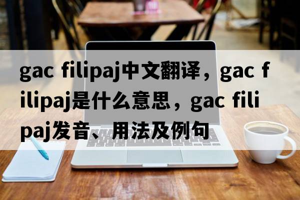 gac filipaj中文翻譯，gac filipaj是什么意思，gac filipaj發(fā)音、用法及例句