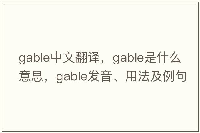 gable中文翻譯，gable是什么意思，gable發(fā)音、用法及例句
