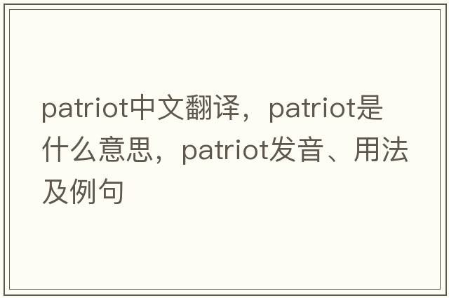 patriot中文翻譯，patriot是什么意思，patriot發(fā)音、用法及例句