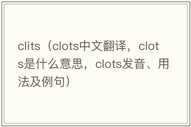 clits（clots中文翻譯，clots是什么意思，clots發(fā)音、用法及例句）