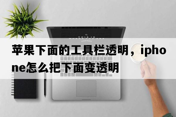 蘋果下面的工具欄透明，iphone怎么把下面變透明