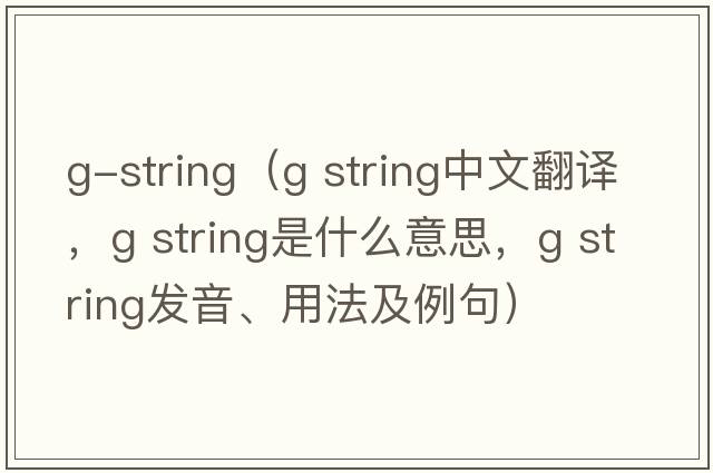 g-string（g string中文翻譯，g string是什么意思，g string發(fā)音、用法及例句）