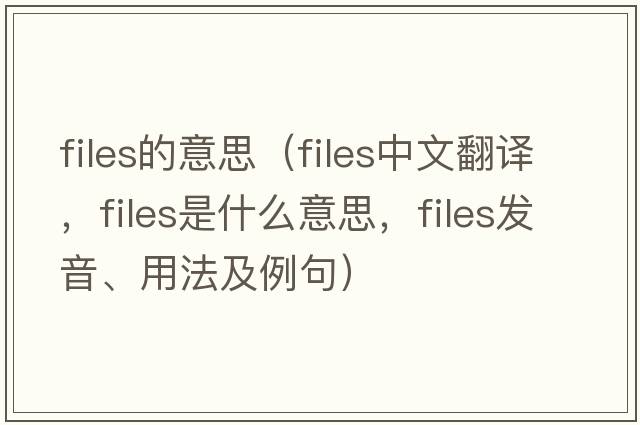 files的意思（files中文翻譯，files是什么意思，files發(fā)音、用法及例句）
