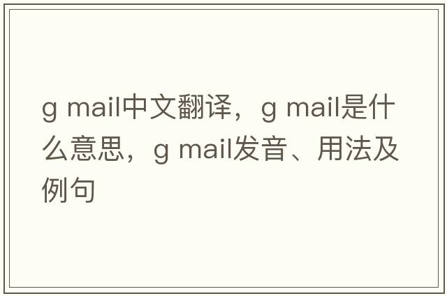 g mail中文翻譯，g mail是什么意思，g mail發(fā)音、用法及例句