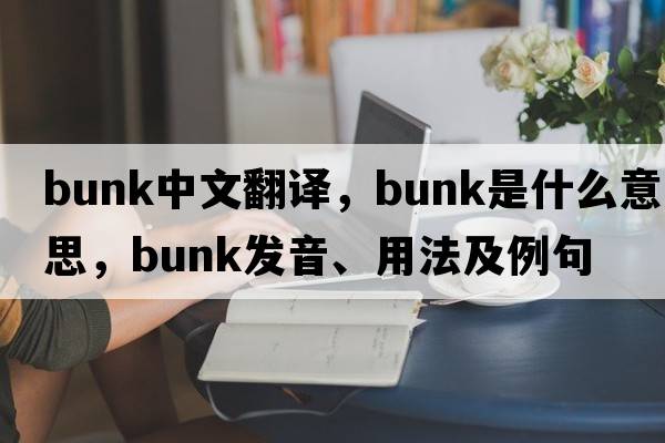 bunk中文翻譯，bunk是什么意思，bunk發(fā)音、用法及例句