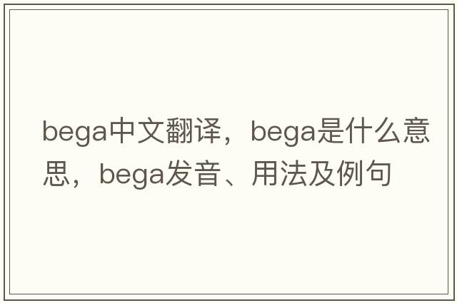 bega中文翻譯，bega是什么意思，bega發(fā)音、用法及例句