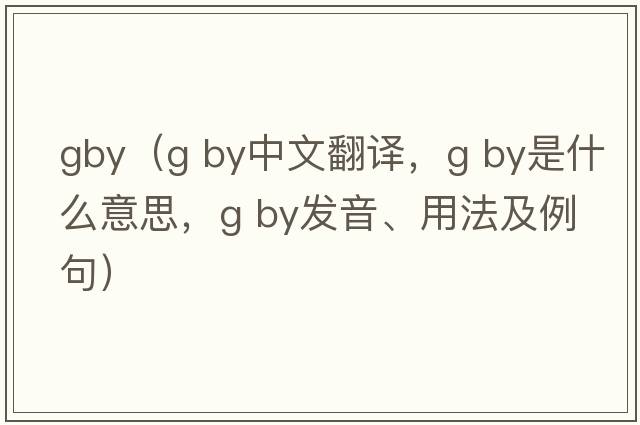 gby（g by中文翻譯，g by是什么意思，g by發(fā)音、用法及例句）