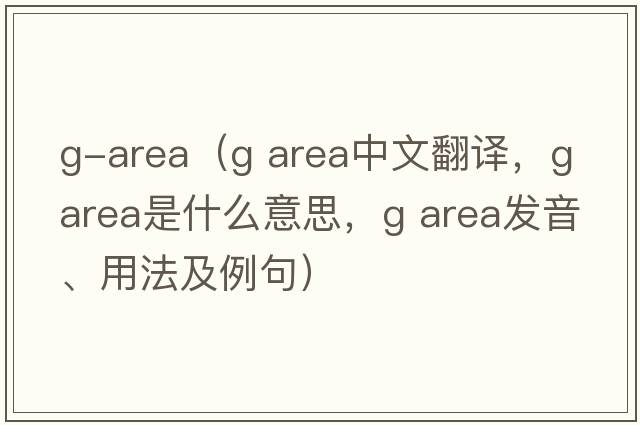 g-area（g area中文翻譯，g area是什么意思，g area發(fā)音、用法及例句）