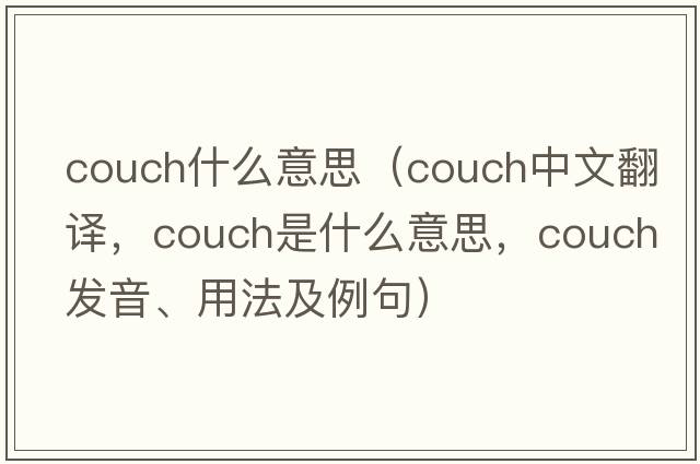 couch什么意思（couch中文翻譯，couch是什么意思，couch發(fā)音、用法及例句）