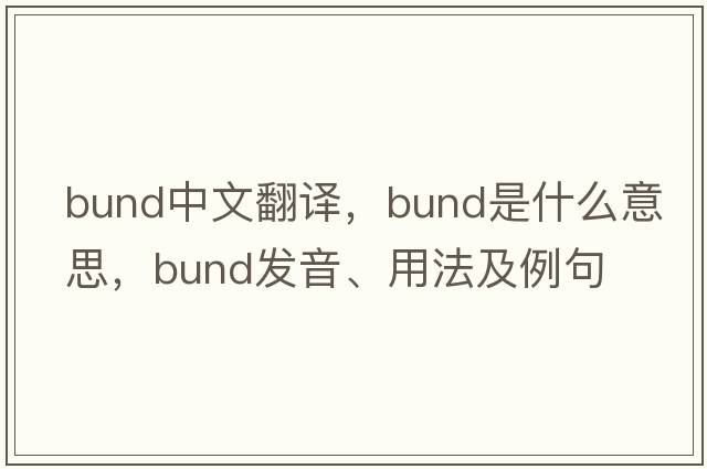 bund中文翻譯，bund是什么意思，bund發(fā)音、用法及例句