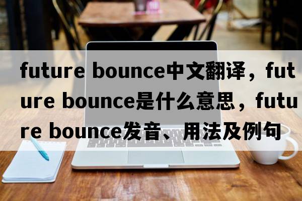future bounce中文翻譯，future bounce是什么意思，future bounce發(fā)音、用法及例句
