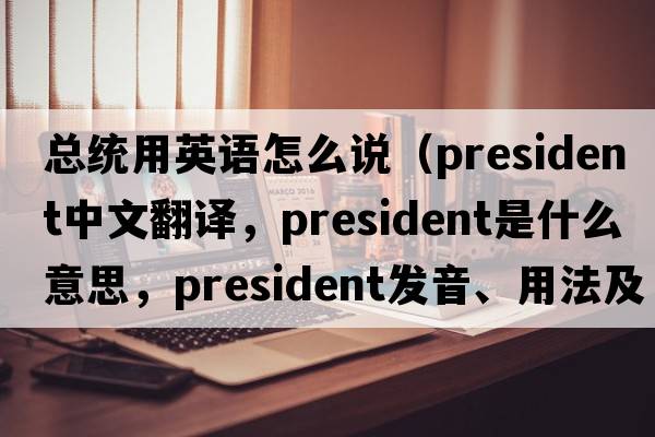總統(tǒng)用英語怎么說（president中文翻譯，president是什么意思，president發(fā)音、用法及例句）