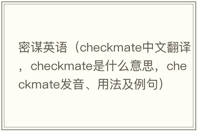 密謀英語（checkmate中文翻譯，checkmate是什么意思，checkmate發(fā)音、用法及例句）