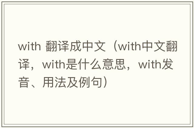 with 翻譯成中文（with中文翻譯，with是什么意思，with發(fā)音、用法及例句）