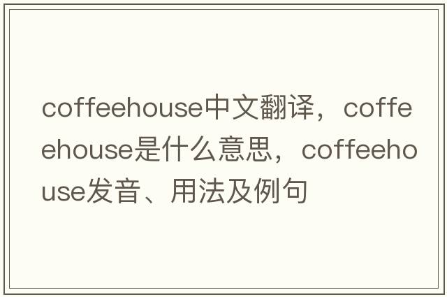 coffeehouse中文翻譯，coffeehouse是什么意思，coffeehouse發(fā)音、用法及例句