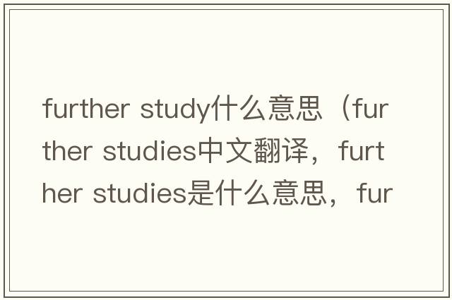 further study什么意思（further studies中文翻譯，further studies是什么意思，further studies發(fā)音、用法及例句）