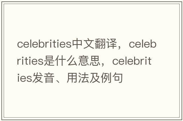 celebrities中文翻譯，celebrities是什么意思，celebrities發(fā)音、用法及例句