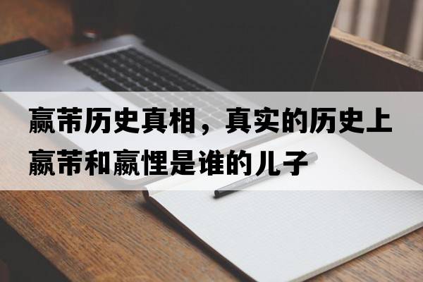 贏芾歷史真相，真實(shí)的歷史上嬴芾和嬴悝是誰(shuí)的兒子