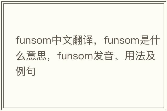 funsom中文翻譯，funsom是什么意思，funsom發(fā)音、用法及例句
