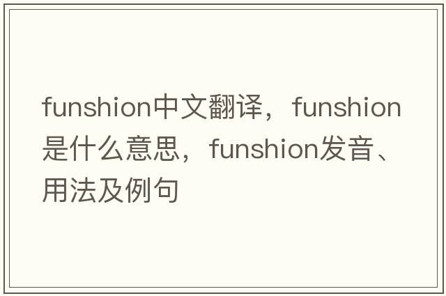 funshion中文翻譯，funshion是什么意思，funshion發(fā)音、用法及例句