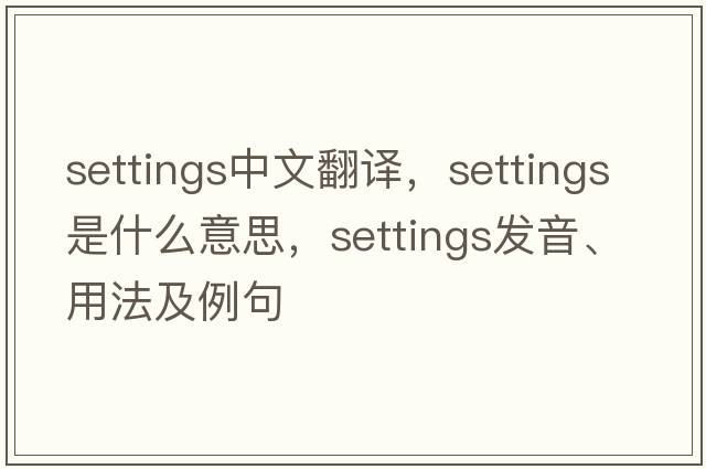 settings中文翻譯，settings是什么意思，settings發(fā)音、用法及例句