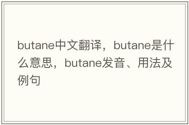 butane中文翻譯，butane是什么意思，butane發(fā)音、用法及例句
