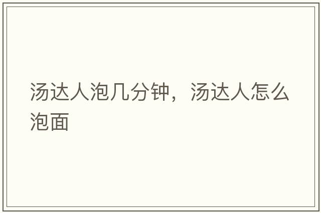 湯達人泡幾分鐘，湯達人怎么泡面