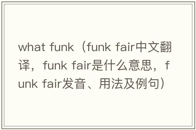 what funk（funk fair中文翻譯，funk fair是什么意思，funk fair發(fā)音、用法及例句）