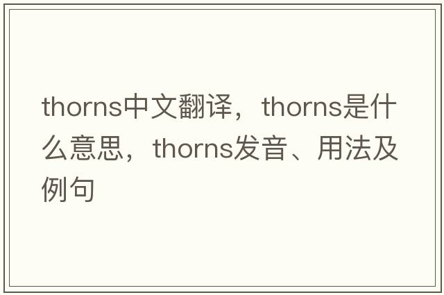 thorns中文翻譯，thorns是什么意思，thorns發(fā)音、用法及例句