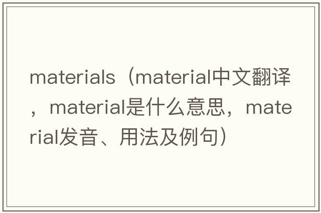 materials（material中文翻譯，material是什么意思，material發(fā)音、用法及例句）