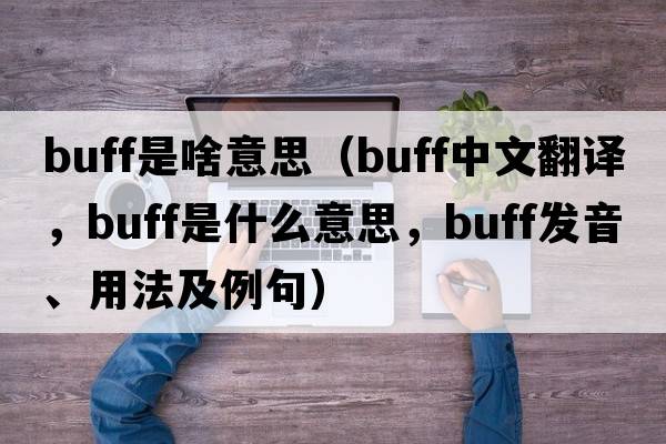 buff是啥意思（buff中文翻譯，buff是什么意思，buff發(fā)音、用法及例句）