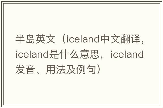 半島英文（Iceland中文翻譯，Iceland是什么意思，Iceland發(fā)音、用法及例句）