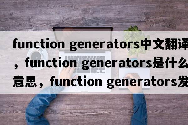 function generators中文翻譯，function generators是什么意思，function generators發(fā)音、用法及例句