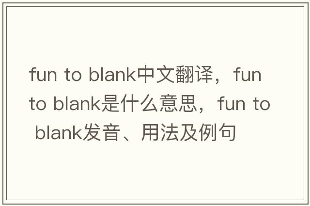 fun to blank中文翻譯，fun to blank是什么意思，fun to blank發(fā)音、用法及例句