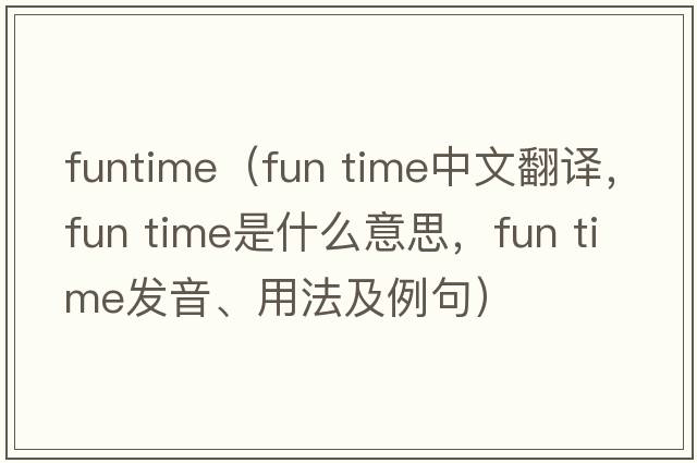 funtime（fun time中文翻譯，fun time是什么意思，fun time發(fā)音、用法及例句）