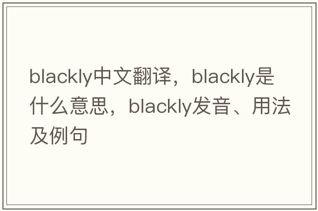 blackly中文翻譯，blackly是什么意思，blackly發(fā)音、用法及例句